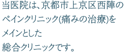 当医院は、京都市上京区西陣のペインクリニック(痛みの治療)をメインとした総合クリニックです。