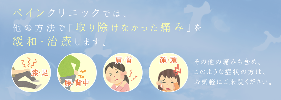 ペインクリニックでは、 他の方法で「取り除けなかった痛み」を 緩和・治療します。